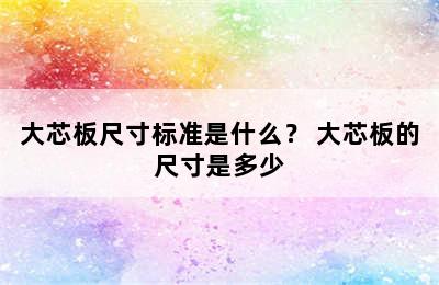 大芯板尺寸标准是什么？ 大芯板的尺寸是多少